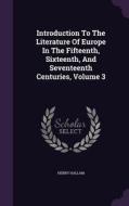 Introduction To The Literature Of Europe In The Fifteenth, Sixteenth, And Seventeenth Centuries, Volume 3 di Henry Hallam edito da Palala Press