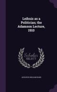 Leibniz As A Politician; The Adamson Lecture, 1910 di Adolphus William Ward edito da Palala Press