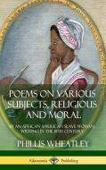 Poems on Various Subjects, Religious and Moral: By an African American Slave Woman, Writing in the 18th Century (Hardcov di Phillis Wheatley edito da LULU PR