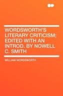 Wordsworth's Literary Criticism; Edited With an Introd. by Nowell C. Smith di William Wordsworth edito da HardPress Publishing