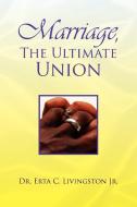 Marriage, the Ultimate Union di Erta C. Jr. Livingston, Dr Erta C. Jr. Livingston edito da Xlibris
