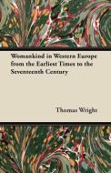 Womankind in Western Europe from the Earliest Times to the Seventeenth Century di Thomas Wright edito da Browne Press