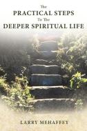 The Practical Steps to the Deeper Spiritual Life di Larry Mehaffey edito da AUTHORHOUSE