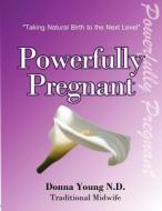Powerfully Pregnant: "Taking Natural Birth to the Next Level" di Donna Young Nd edito da Createspace