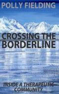 Crossing the Borderline: Inside a Therapeutic Community di Polly Fielding edito da Createspace Independent Publishing Platform