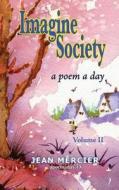 Imagine Society: A Poem a Day - Volume 2: Jean Mercier's a Poem a Day - Volume 2 di Jean Mercier edito da Createspace Independent Publishing Platform