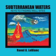 Subterranean Waters di Raoul A. Leblanc edito da Lulu Publishing Services