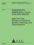President's Emergency Plan for AIDS Relief: Agencies Can Enhance Evaluation Quality, Planning, and Dissemination di Government Accountability Office (U S ), Government Accountability Office edito da Createspace