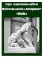 Targeted Consumer Information and Prices the Private and Social Gains to Matching Consumers with Products di Federal Trade Commission edito da Createspace
