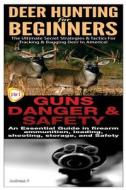 Deer Hunting for Beginners & Guns Danger & Safety di Andreas P edito da Createspace Independent Publishing Platform