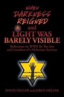 WHEN DARKNESS REIGNED AND LIGHT WAS BARELY VISIBLE di David Heller, Jared Heller edito da Xlibris
