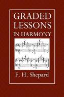 Graded Lessons in Harmony di F. H. Shepard edito da Createspace