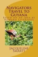 Navigators Travel to Guyana: Based on an Idea by Howard Liverpool di Jacqueline a. Smartt MS Ed edito da Createspace