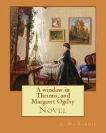 A Window in Thrums, and Margaret Ogilvy. by: J. M. Barrie: Novel di James Matthew Barrie edito da Createspace Independent Publishing Platform