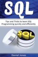 SQL: Tips and Tricks to Learn SQL Programming Quickly and Efficiently( SQL Development, SQL Programming, Learn SQL Fast, Pr di Mr Daniel Jones edito da Createspace Independent Publishing Platform