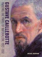 Gustave Caillebotte - Painting the Paris of Naturalism, 1872-1887 di Michael Marrinan edito da Getty Trust Publications