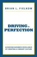 Driving to Perfection: Achieving Business Excellence by Creating a Vibrant Culture di Brian L. Fielkow edito da TWO HARBORS PR