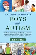 101 Tips for the Parents of Boys with Autism: The Most Crucial Things You Need to Know about Diagnosis, Doctors, Schools di Ken Siri edito da SKYHORSE PUB