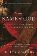 In the Name of God: The Role of Religion in the Modern World: A History of Judeo-Christian and Islamic Tolerance di Selina O'Grady edito da PEGASUS BOOKS