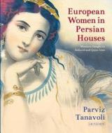 European Women in Persian Houses: Western Images in Safavid and Qajar Iran di Parviz Tanavoli edito da I B TAURIS