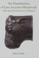 An Examination of Late Assyrian Metalwork: With Special Reference to Nimrud di John Curtis edito da OXBOW BOOKS