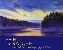 Spirit of Nature: The Berkshire Landscapes of Jim Schantz di Richard Nunley, Thomas Bezanson edito da PUCKER ART PUBN