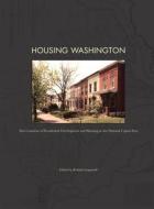 Housing Washington: Two Centuries of Residential Development and Planning in the National Capitol Area edito da Center for American Places