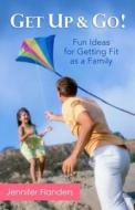 Get Up & Go: Fun Ideas for Getting Fit as a Family di Jennifer Flanders edito da Prescott Publishing