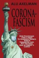 Corona-Fascism: How Politicians Used a Virus to Eliminate Privacy, Enrich Themselves, and Put the Final Nail In Liberty's Coffin di Alu Axelman edito da LIGHTNING SOURCE INC