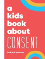 A Kids Book About Consent di Karli Johnson, Rick Delucco, Emma Wolf edito da A Kids Book About, Inc