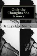 Only the Thoughts She Knows: Poetry Without the Mask from a Christian Woman di Kenyatta D. Moore edito da Createspace Independent Publishing Platform