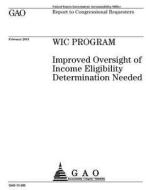 Wic Program: Improved Oversight of Income Eligibility Determination Needed di United States Government Account Office edito da Createspace Independent Publishing Platform