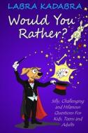 Would You Rather? Silly, Challenging and Hilarious Questions For Kids, Teens and Adults di Labra Kadabra edito da LIGHTNING SOURCE INC