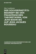 Der Souveränetätsbegrieff bei den französischen Theoretikern, von Jean Bodin bis auf Jean Jacques Rousseau di Max Landmann edito da De Gruyter