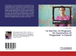 I'm Not Fat, I'm Pregnant: An Examination of "Pregorexia" in Ireland di Shirley Sullivan edito da LAP Lambert Academic Publishing