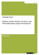 Einfluss sozialer Medien auf Sport- und Fitnessaktivitäten junger Erwachsener di Christopher Fetzer edito da GRIN Verlag