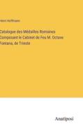 Catalogue des Médailles Romaines Composant le Cabinet de Feu M. Octave Fontana, de Trieste di Henri Hoffmann edito da Anatiposi Verlag