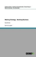 Making Strategy - Banking Business di Andreas Keller, Andreas Konstantinidis, Daniel Peyer edito da Grin Verlag