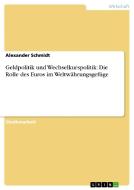 Geldpolitik und Wechselkurspolitik: Die Rolle des Euros im Weltwährungsgefüge di Alexander Schmidt edito da GRIN Verlag