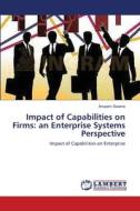 Impact of Capabilities on Firms: an Enterprise Systems Perspective di Anupam Saxena edito da LAP Lambert Academic Publishing