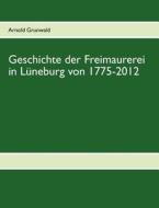 Geschichte der Freimaurerei in Lüneburg von 1775-2012 di Arnold Grunwald edito da Books on Demand