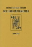 Destinos Intermedios di Octavio Escobar Giraldo edito da Editorial Periferica