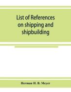 List of references on shipping and shipbuilding di Herman H. B. Meyer edito da Alpha Editions