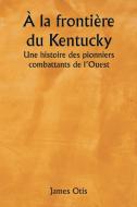 À la frontière du Kentucky  Une histoire des pionniers combattants de l'Ouest di James Otis edito da Writat