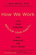 How We Work: Live Your Purpose, Reclaim Your Sanity, and Embrace the Daily Grind di Leah Weiss edito da HARPER WAVE