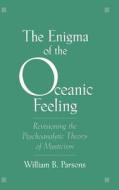 The Enigma of Oceanic Feeling: Revisioning the Psychoanalytic Theory of Mysticism di William B. Jr. Parsons edito da OXFORD UNIV PR