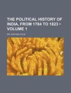 The Political History Of India, From 1784 To 1823 (volume 1) di John Malcolm, Sir John Malcolm edito da General Books Llc