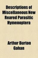 Descriptions Of Miscellaneous New Reared Parasitic Hymenoptera di Arthur Burton Gahan edito da General Books Llc