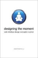 Designing the Moment: Web Interface Design Concepts in Action di Robert Hoekman edito da New Riders Publishing