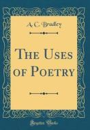 The Uses of Poetry (Classic Reprint) di A. C. Bradley edito da Forgotten Books